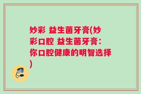 妙彩 益生菌牙膏(妙彩口腔 益生菌牙膏：你口腔健康的明智选择)