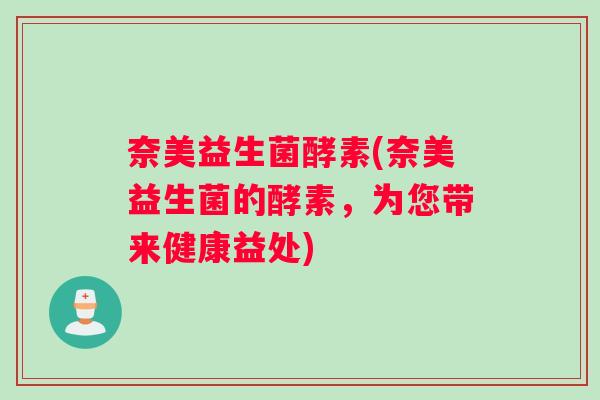 奈美益生菌酵素(奈美益生菌的酵素，为您带来健康益处)