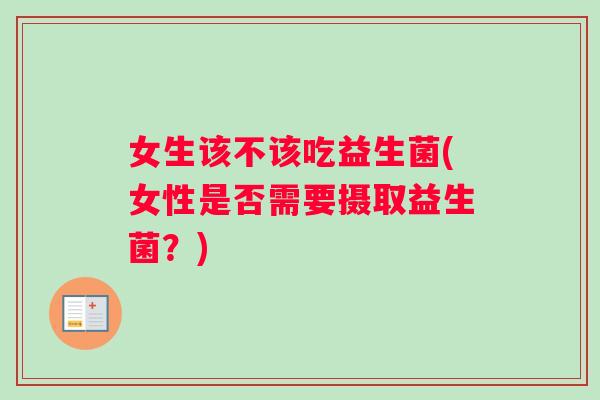 女生该不该吃益生菌(女性是否需要摄取益生菌？)