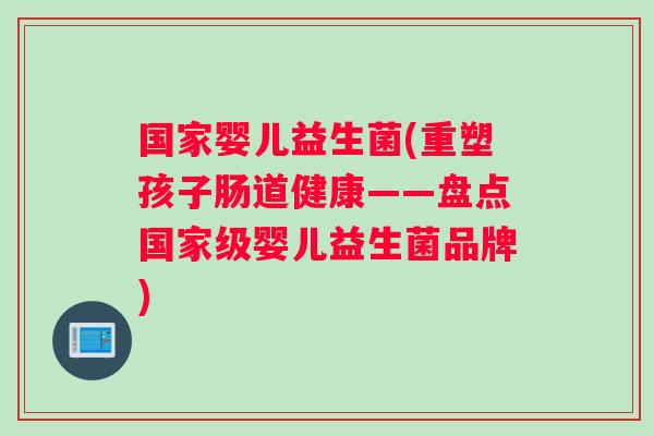 国家婴儿益生菌(重塑孩子肠道健康——盘点国家级婴儿益生菌品牌)