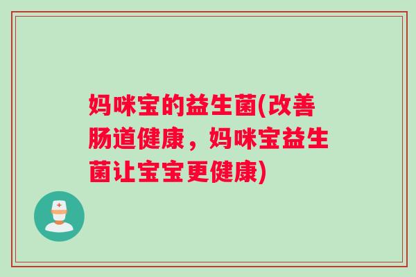 妈咪宝的益生菌(改善肠道健康，妈咪宝益生菌让宝宝更健康)