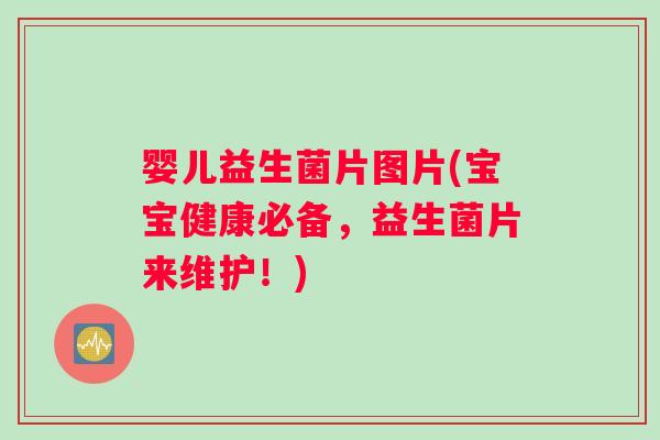 婴儿益生菌片图片(宝宝健康必备，益生菌片来维护！)