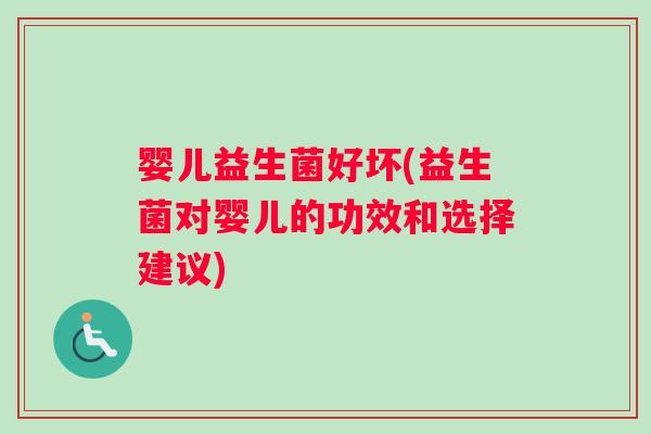 婴儿益生菌好坏(益生菌对婴儿的功效和选择建议)