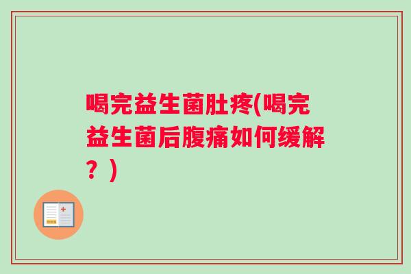喝完益生菌肚疼(喝完益生菌后腹痛如何缓解？)