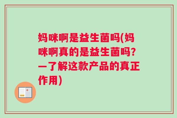 妈咪啊是益生菌吗(妈咪啊真的是益生菌吗？—了解这款产品的真正作用)
