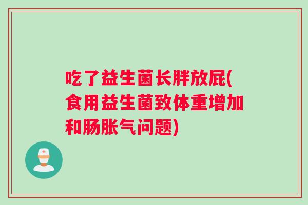 吃了益生菌长胖放屁(食用益生菌致体重增加和肠胀气问题)