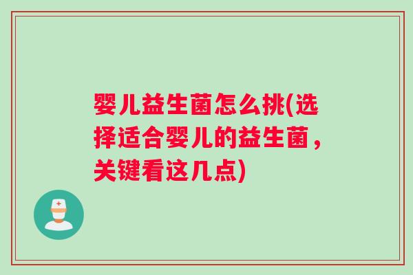 婴儿益生菌怎么挑(选择适合婴儿的益生菌，关键看这几点)