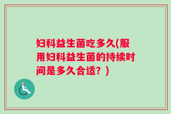 益生菌吃多久(服用益生菌的持续时间是多久合适?) 益生菌吃多久(服用益生菌的持续时间是多久合适?)