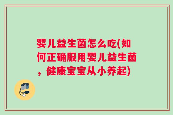 婴儿益生菌怎么吃(如何正确服用婴儿益生菌，健康宝宝从小养起)