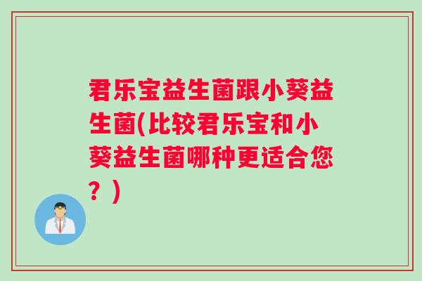 君乐宝益生菌跟小葵益生菌(比较君乐宝和小葵益生菌哪种更适合您？)