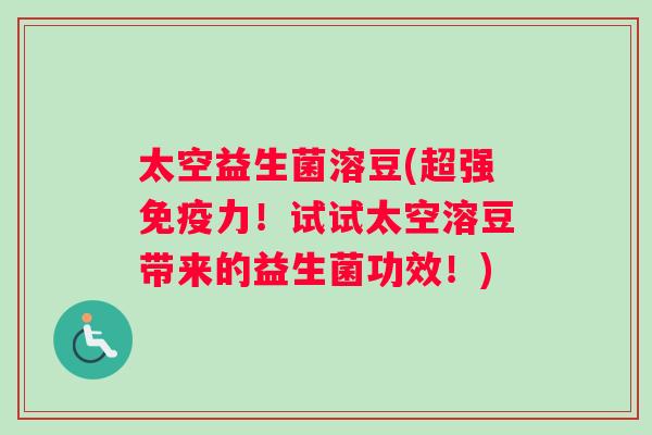 太空益生菌溶豆(超强力!试试太空溶豆带来的益生菌功效!) 太空益生菌溶豆(超强力!试试太空溶豆带来的益生菌功效!)