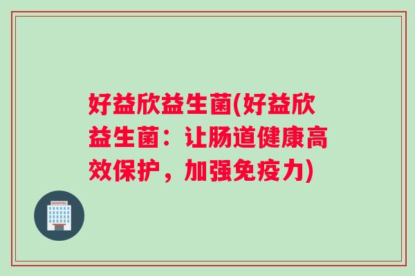 好益欣益生菌(好益欣益生菌：让肠道健康高效保护，加强免疫力)