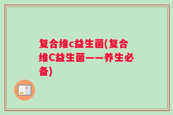 复合维c益生菌(复合维C益生菌——养生必备)