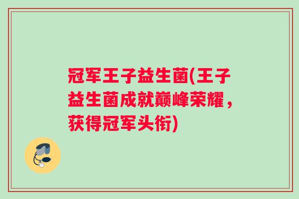 冠军王子益生菌(王子益生菌成就巅峰荣耀，获得冠军头衔)