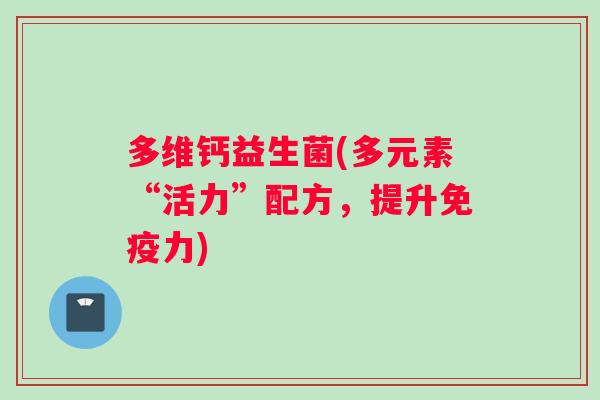 多维钙益生菌(多元素“活力”配方，提升免疫力)