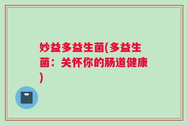 妙益多益生菌(多益生菌：关怀你的肠道健康)