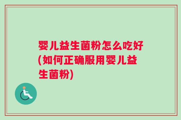 婴儿益生菌粉怎么吃好(如何正确服用婴儿益生菌粉)