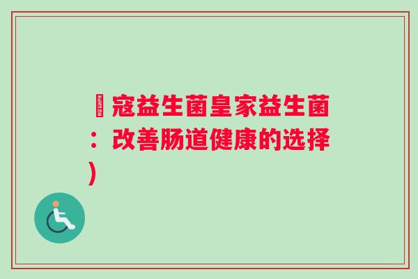 姮寇益生菌皇家益生菌：改善肠道健康的选择)