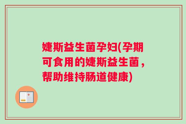 婕斯益生菌孕妇(孕期可食用的婕斯益生菌，帮助维持肠道健康)