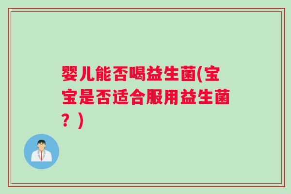 婴儿能否喝益生菌(宝宝是否适合服用益生菌？)