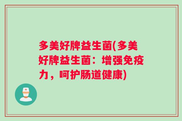 多美好牌益生菌(多美好牌益生菌：增强免疫力，呵护肠道健康)