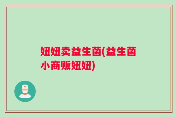 妞妞卖益生菌(益生菌小商贩妞妞)