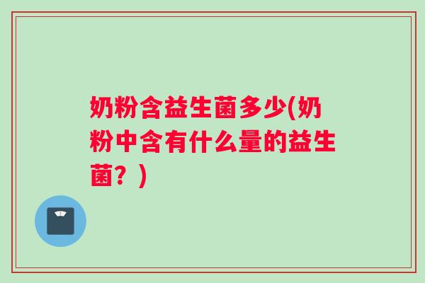 奶粉含益生菌多少(奶粉中含有什么量的益生菌？)