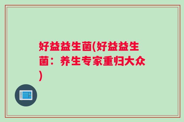 好益益生菌(好益益生菌：养生专家重归大众)
