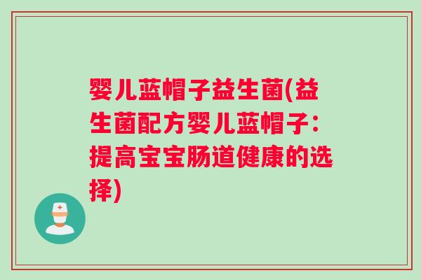 婴儿蓝帽子益生菌(益生菌配方婴儿蓝帽子：提高宝宝肠道健康的选择)