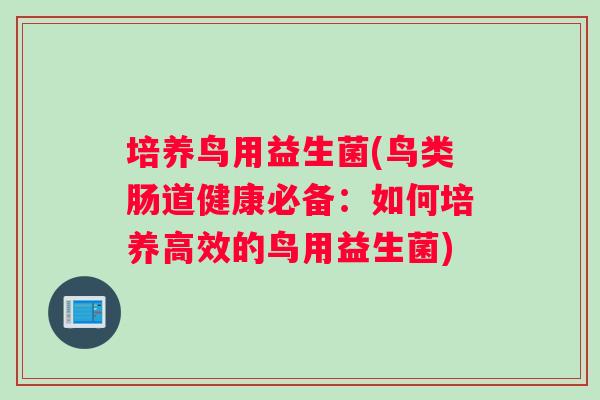 培养鸟用益生菌(鸟类肠道健康必备：如何培养高效的鸟用益生菌)