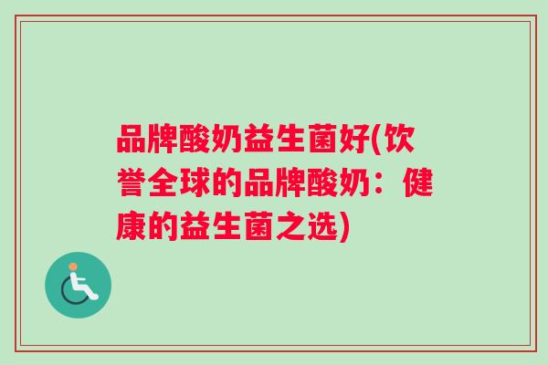 品牌酸奶益生菌好(饮誉全球的品牌酸奶：健康的益生菌之选)