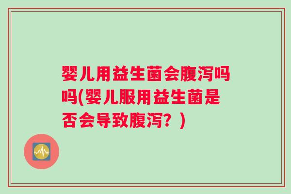 婴儿用益生菌会吗吗(婴儿服用益生菌是否会导致?) 婴儿用益生菌会吗吗(婴儿服用益生菌是否会导致?)