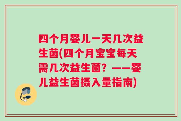 四个月婴儿一天几次益生菌(四个月宝宝每天需几次益生菌？——婴儿益生菌摄入量指南)