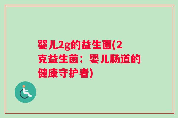 婴儿2g的益生菌(2克益生菌：婴儿肠道的健康守护者)