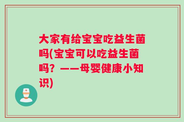 大家有给宝宝吃益生菌吗(宝宝可以吃益生菌吗？——母婴健康小知识)