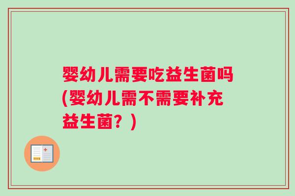 婴幼儿需要吃益生菌吗(婴幼儿需不需要补充益生菌？)