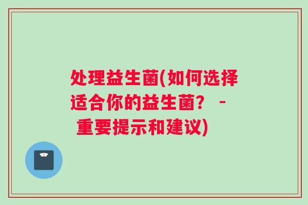 处理益生菌(如何选择适合你的益生菌？ - 重要提示和建议)