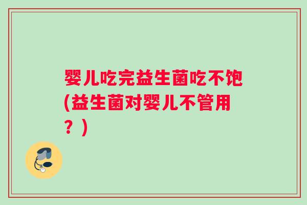 婴儿吃完益生菌吃不饱(益生菌对婴儿不管用？)