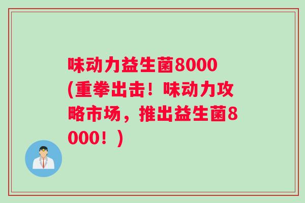 味动力益生菌8000(重拳出击！味动力攻略市场，推出益生菌8000！)