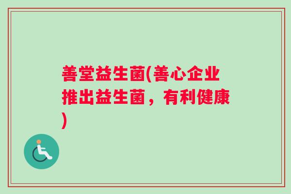 善堂益生菌(善心企业推出益生菌，有利健康)