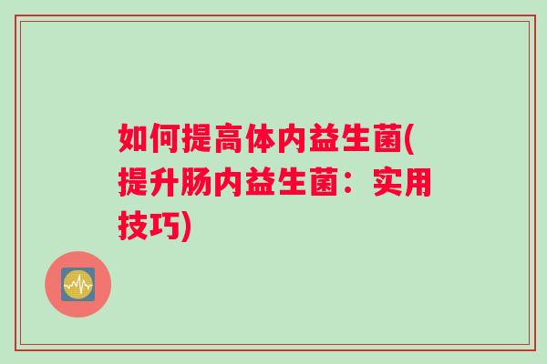 如何提高体内益生菌(提升肠内益生菌：实用技巧)