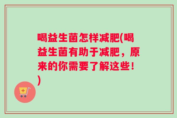 喝益生菌怎样减肥(喝益生菌有助于减肥，原来的你需要了解这些！)