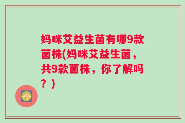 妈咪艾益生菌有哪9款菌株(妈咪艾益生菌，共9款菌株，你了解吗？)