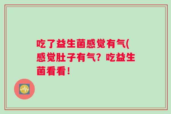 吃了益生菌感觉有气(感觉肚子有气？吃益生菌看看！