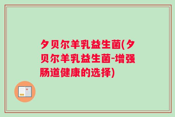 夕贝尔羊乳益生菌(夕贝尔羊乳益生菌-增强肠道健康的选择) 夕贝尔羊乳益生菌(夕贝尔羊乳益生菌-增强肠道健康的选择)