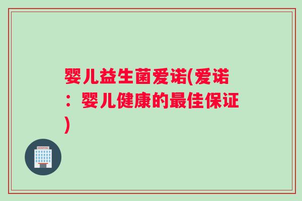 婴儿益生菌爱诺(爱诺：婴儿健康的佳保证)