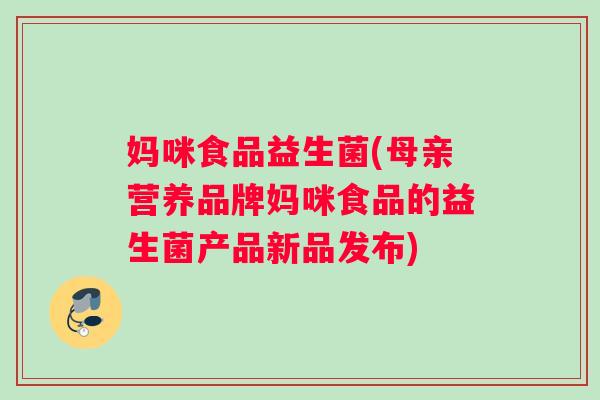 妈咪食品益生菌(母亲营养品牌妈咪食品的益生菌产品新品发布) 妈咪食品益生菌(母亲营养品牌妈咪食品的益生菌产品新品发布)