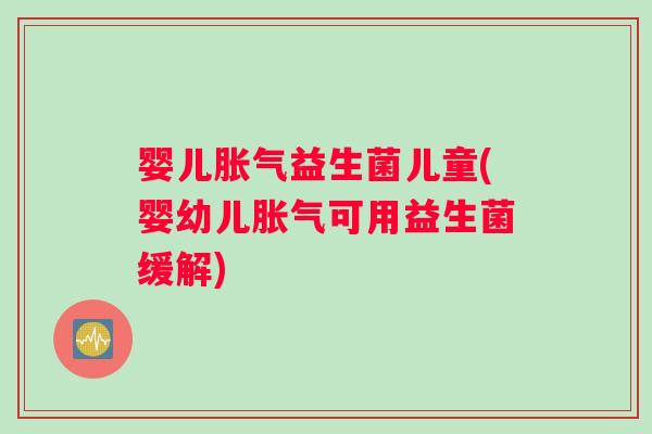 婴儿益生菌儿童(婴幼儿可用益生菌缓解) 婴儿益生菌儿童(婴幼儿可用益生菌缓解)
