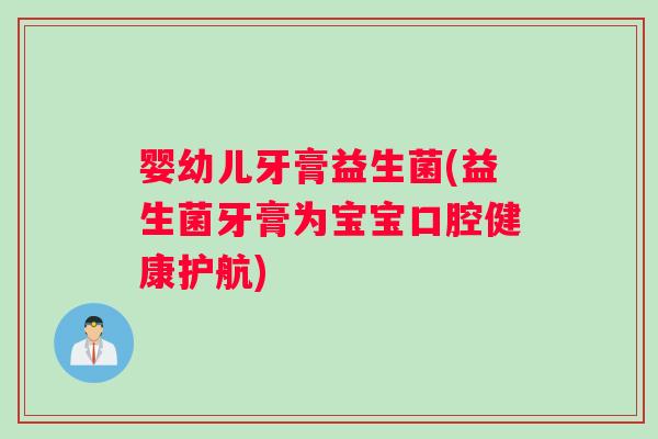 婴幼儿牙膏益生菌(益生菌牙膏为宝宝口腔健康护航)