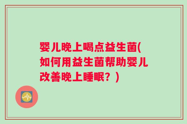 婴儿晚上喝点益生菌(如何用益生菌帮助婴儿改善晚上睡眠？)